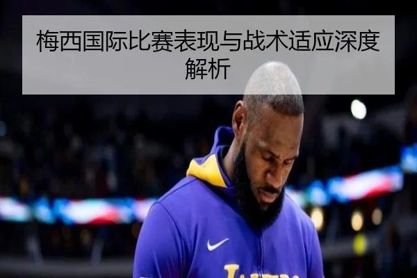 梅西国际比赛表现与战术适应深度解析